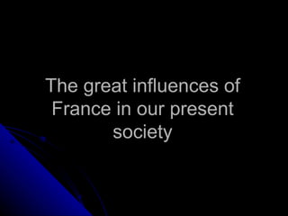 The great influences of France in our present society 