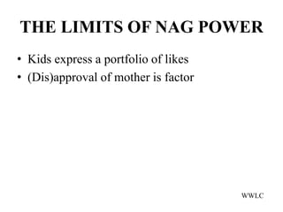 THE LIMITS OF NAG POWER
• Kids express a portfolio of likes
• (Dis)approval of mother is factor




                                      WWLC
 