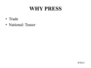 WHY PRESS
• Trade
• National: Teaser




                          WWLC
 