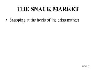 THE SNACK MARKET
• Snapping at the heels of the crisp market




                                              WWLC
 