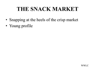 THE SNACK MARKET
• Snapping at the heels of the crisp market
• Young profile




                                              WWLC
 