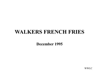 WALKERS FRENCH FRIES

      December 1995




                       WWLC
 