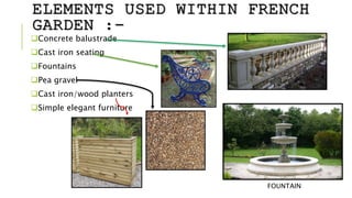 ELEMENTS USED WITHIN FRENCH
GARDEN :-
Concrete balustrade
Cast iron seating
Fountains
Pea gravel
Cast iron/wood planters
Simple elegant furniture
FOUNTAIN
 