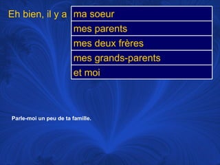 Parle-moi un peu de ta famille.   Eh bien, il y a  ma soeur mes parents mes deux frères mes grands-parents et moi 