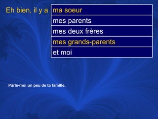Parle-moi un peu de ta famille.   Eh bien, il y a  ma soeur mes parents mes deux frères mes grands-parents et moi 