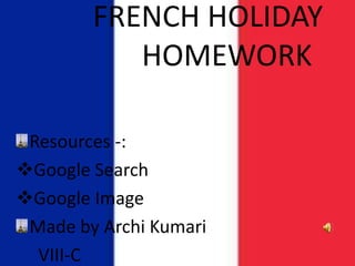 FRENCH HOLIDAY
           HOMEWORK

 Resources -:
Google Search
Google Image
 Made by Archi Kumari
  VIII-C
 