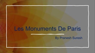 Les Monuments De Paris
By Pranesh Suresh
 