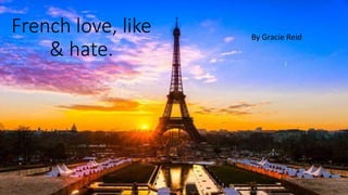 French love, like
& hate.
By Gracie Reid
 