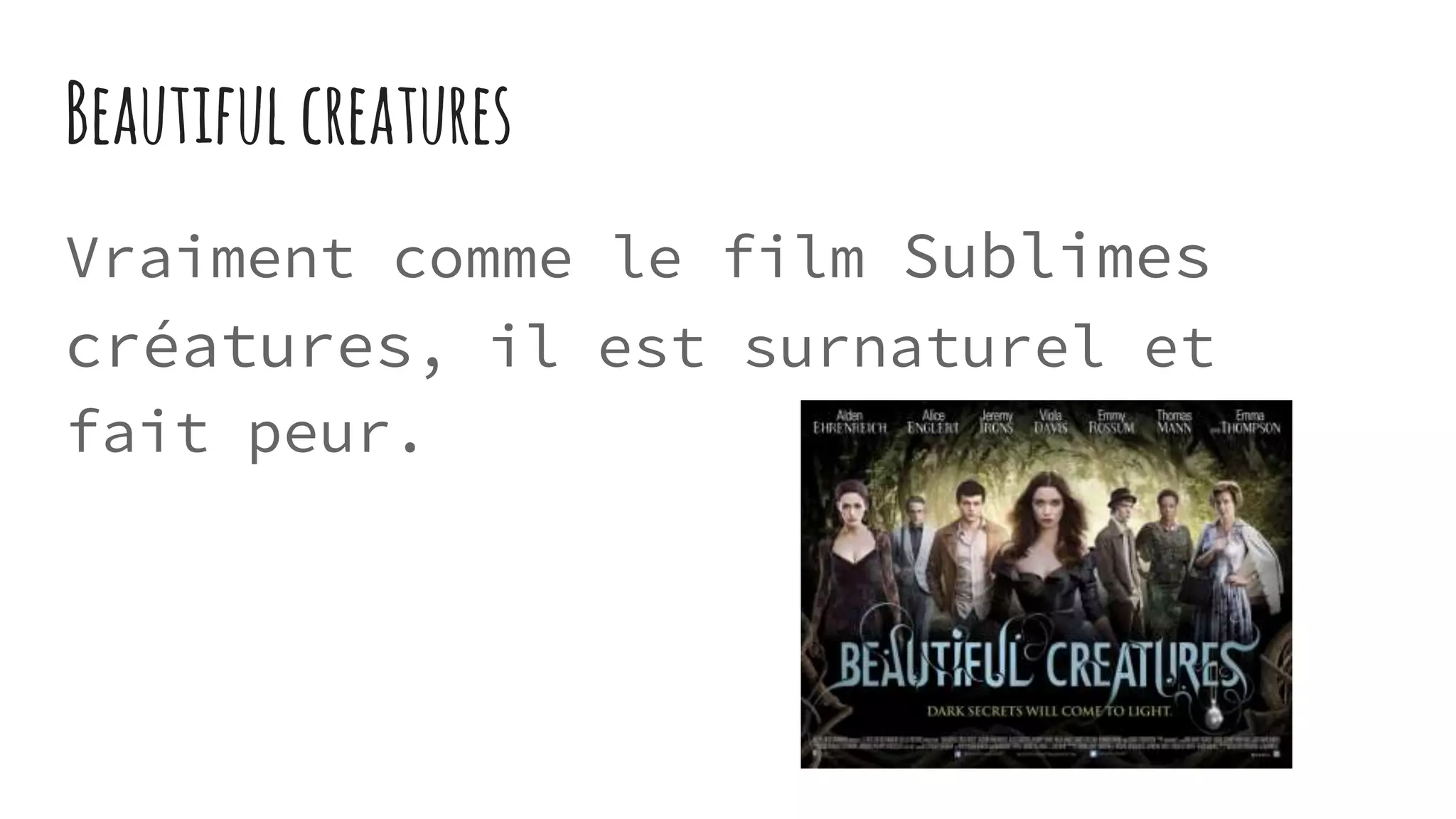 Beautiful creatures
Vraiment comme le film Sublimes
créatures, il est surnaturel et
fait peur.