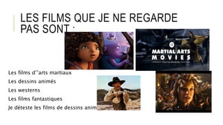 LES FILMS QUE JE NE REGARDE
PAS SONT :
Les films d’’arts martiaux
Les dessins animés
Les westerns
Les films fantastiques
Je déteste les films de dessins animés.