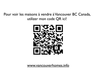 Pour voir les maisons à vendre à Vancouver BC Canada,
               utilizer mon code QR ici!




              www.vancouverhomes.info
 