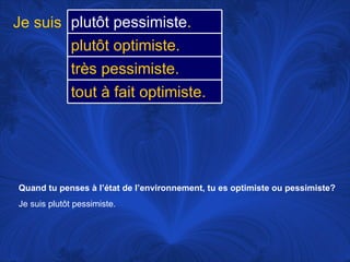 Quand tu penses à l’état de l’environnement, tu es optimiste ou pessimiste? Je suis plutôt pessimiste.  Je suis plutôt pessimiste .  plutôt optimiste.  très pessimiste.  tout à fait optimiste.  