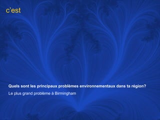 Quels sont les principaux problèmes environnementaux dans ta région?   Le plus grand problème à Birmingham c’est 