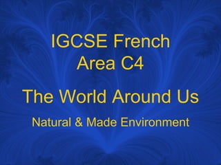 IGCSE French Area C4 The World Around Us Natural & Made Environment 