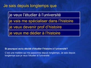 Je sais depuis longtemps queEt pourquoi as-tu décidé d’étudier l’histoire à l’université?C’est une matière qui me passionne depuis longtemps. Je sais depuis longtemps que je veux l’étudier à l’université