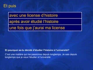 Et puisEt pourquoi as-tu décidé d’étudier l’histoire à l’université?C’est une matière qui me passionne depuis longtemps. Je sais depuis longtemps que je veux l’étudier à l’université