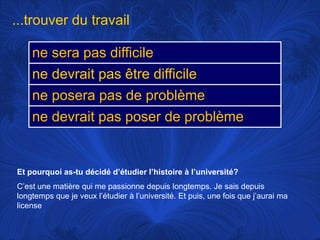 ...trouver du travailEt pourquoi as-tu décidéd’étudierl’histoire à l’université?C’est une matièrequi me passionnedepuislongtemps. Je saisdepuislongtemps que je veuxl’étudier à l’université. Et puis, une fois que j’auraimalicense