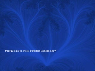Pourquoi as-tu choisid’étudier la médecine?