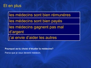 Et en plusPourquoi as-tu choisid’étudier la médecine?Parce que je veux devenir médecin. 
