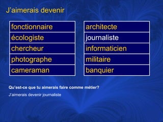 J’aimerais devenirQu’est-ce que tu aimerais faire commemétier?J’aimerais devenir journaliste