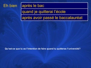 Eh bienQu’est-ce que tu as l’intention de faire quand tu quitteras l’université?