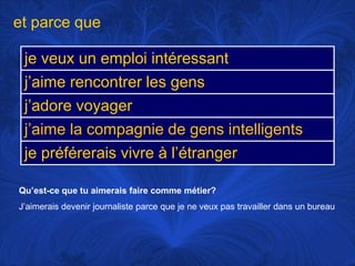 et parce queQu’est-ce que tu aimerais faire commemétier?J’aimerais devenir journaliste parce que je neveuxpastravaillerdans un bureau