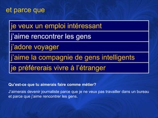 et parce queQu’est-ce que tu aimerais faire commemétier?J’aimerais devenir journaliste parce que je neveuxpastravaillerdans un bureau et parce que j’aimerencontrer les gens. 