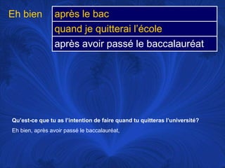 Eh bienQu’est-ce que tu as l’intention de faire quand tu quitteras l’université?Eh bien, après avoir passé le baccalauréat, 