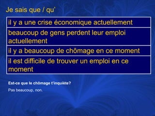 Je sais que / qu’Est-ce que le chômaget’inquiète?Pas beaucoup, non. 