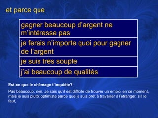 et parce queEst-ce que le chômaget’inquiète?Pas beaucoup, non. Je saisqu’ilestdifficile de trouver un emploi en ce moment, mais je suisplutôtoptimiste parce que je suisprêt à travailler à l’étranger, s’il le faut, 