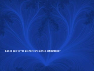 Est-ce que tu vas prendre une annéesabbatique?