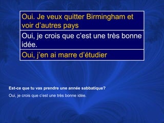Est-ce que tu vas prendre une annéesabbatique?Oui, je crois que c’est une trèsbonneidée. 