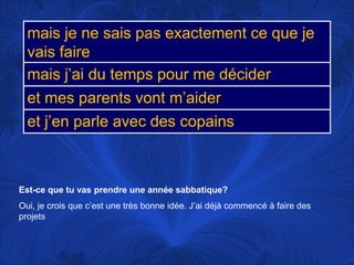 Est-ce que tu vas prendre une annéesabbatique?Oui, je crois que c’est une trèsbonneidée. J’aidéjàcommencé à faire des projets