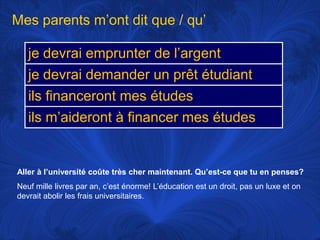 Mes parentsm’ontdit que / qu’Aller à l’universitécoûte très chermaintenant. Qu’est-ce que tu en penses?Neufmillelivres par an, c’esténorme! L’éducationest un droit, pas un luxe et ondevrait abolir les fraisuniversitaires. 