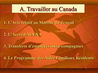 A. Travailler au Canada

1. L’Avis relatif au Marché du Travail

2. L’Accord ALENA

3. Transferts d’employés intra-compagnies

4. Le Programme des Aides Familiaux Résidents
 