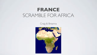 FRANCE
SCRAMBLE FOR AFRICA
      Craig & Breanna
 