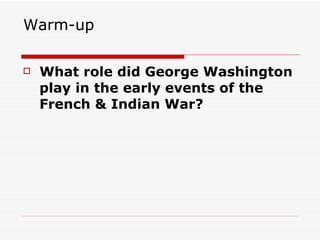Warm-up  What role did George Washington play in the early events of the French & Indian War? 