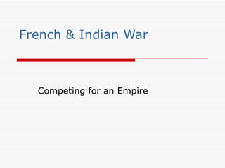French & Indian War Competing for an Empire 