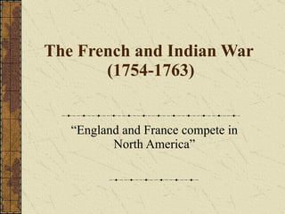 The French and Indian War  (1754-1763) “ England and France compete in North America” 