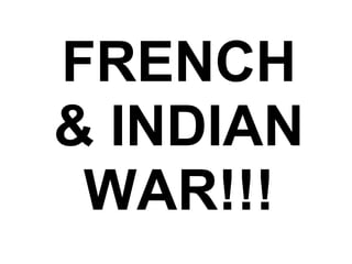 FRENCH & INDIAN WAR!!!   