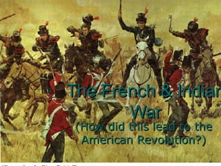 The French & IndianThe French & Indian
WarWar
(How did this lead to the(How did this lead to the
American Revolution?)American Revolution?)
 