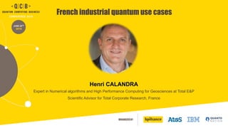 ORGANIZED BY
JUNE 20TH
2019
French industrial quantum use cases
Henri CALANDRA
Expert in Numerical algorithms and High Performance Computing for Geosciences at Total E&P
Scientific Advisor for Total Corporate Research, France
 