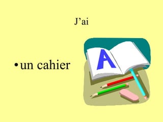J’ai
•un cahier
 