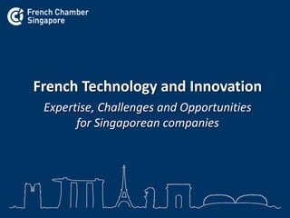 Expertise, Challenges and Opportunities
for Singaporean companies
French Technology and Innovation
 