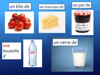 un kilo de un morceau de un pot de
une
bouteille
d’
un verre de
 
