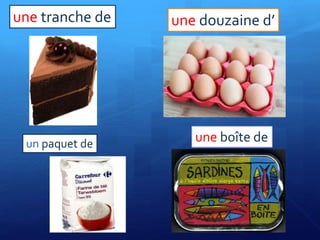 une tranche de une douzaine d’
un paquet de une boîte de
 