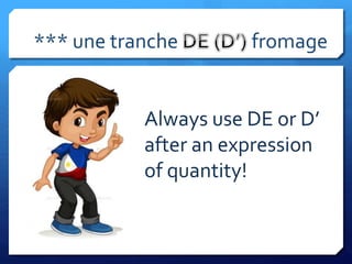 *** une tranche fromage
Always use DE or D’
after an expression
of quantity!
 