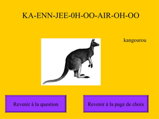 Revenir  à  la question Revenir  à  la page de choix KA-ENN-JEE-0H-OO-AIR-OH-OO kangourou 