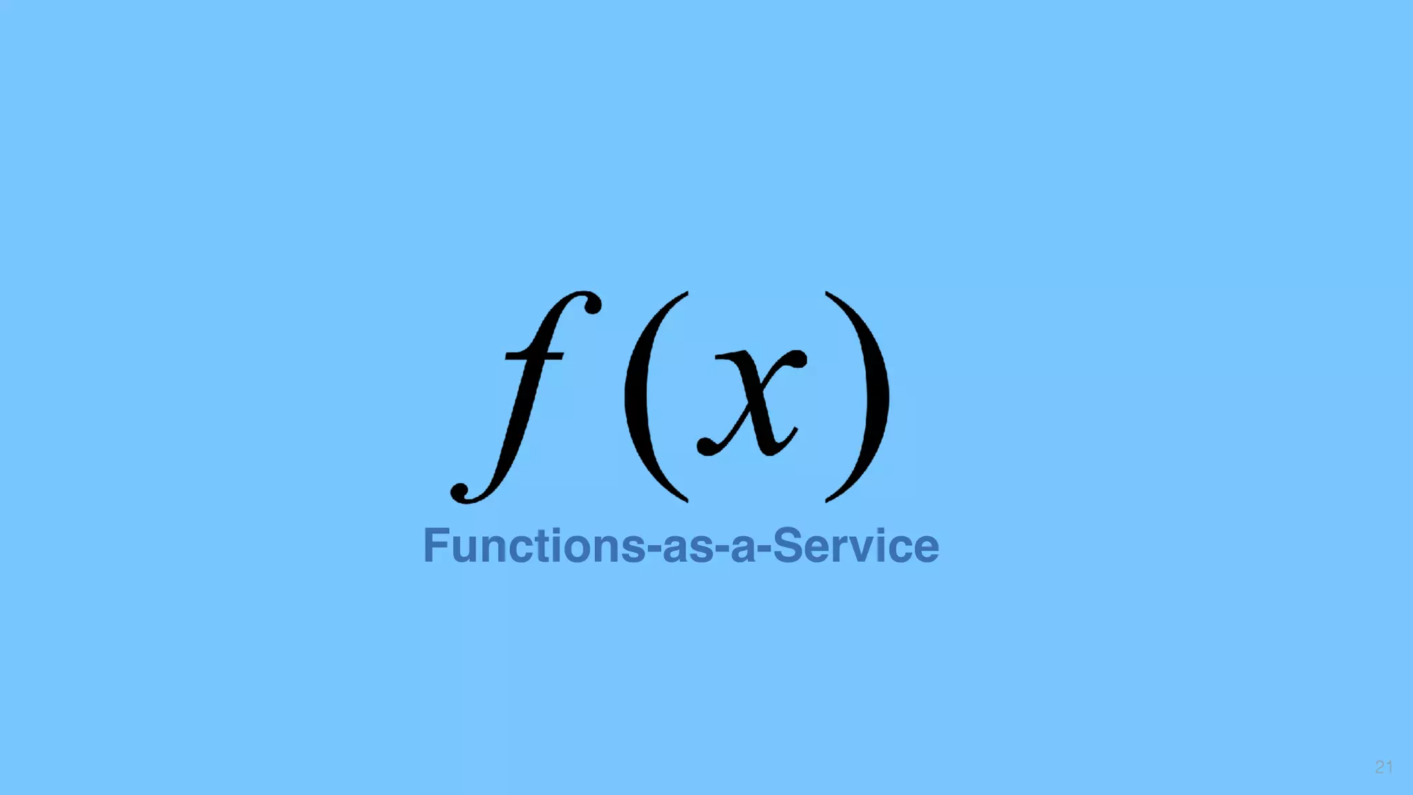 21
Functions-as-a-Service
 