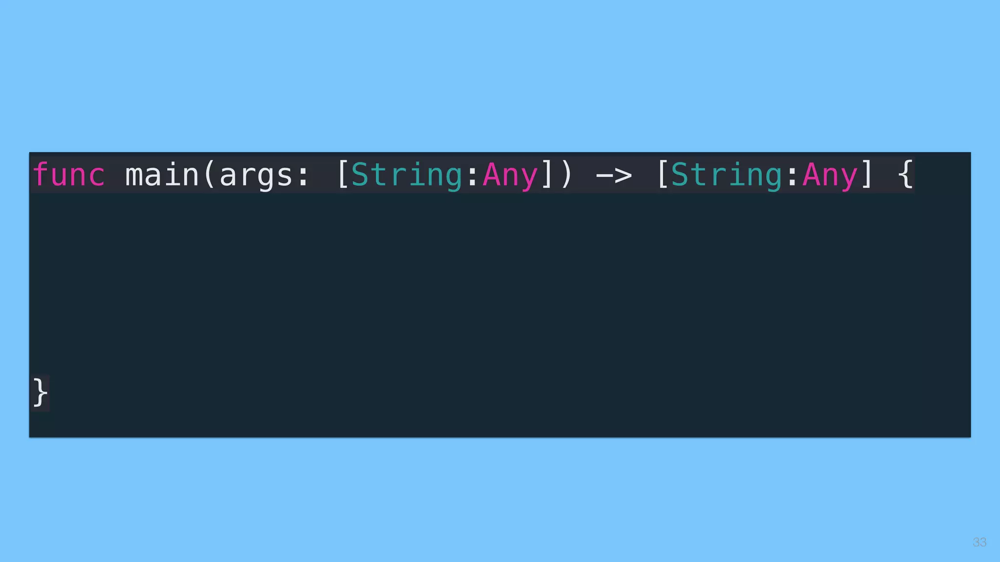 33
func main(args: [String:Any]) -> [String:Any] {
}
 